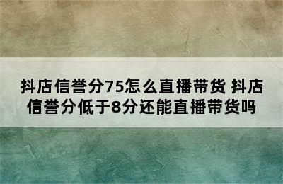 抖店信誉分75怎么直播带货 抖店信誉分低于8分还能直播带货吗